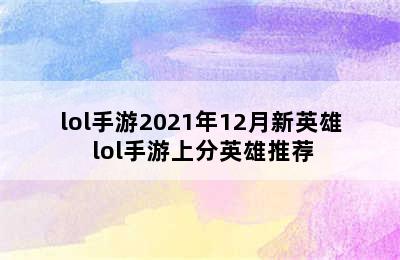 lol手游2021年12月新英雄 lol手游上分英雄推荐